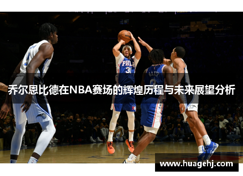 乔尔恩比德在NBA赛场的辉煌历程与未来展望分析