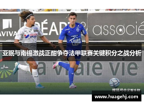 亚眠与南锡激战正酣争夺法甲联赛关键积分之战分析