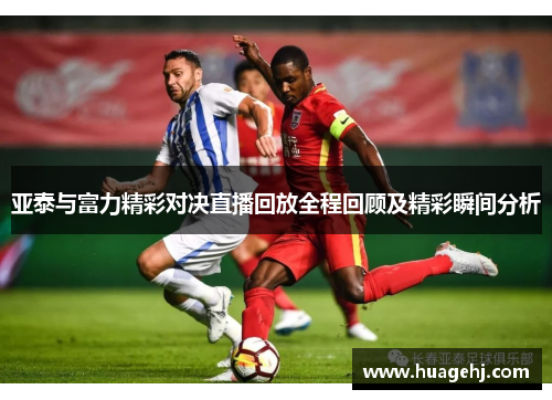 亚泰与富力精彩对决直播回放全程回顾及精彩瞬间分析