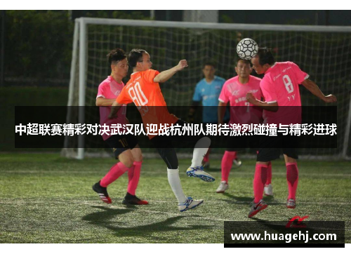 中超联赛精彩对决武汉队迎战杭州队期待激烈碰撞与精彩进球